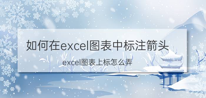 如何在excel图表中标注箭头 excel图表上标怎么弄？